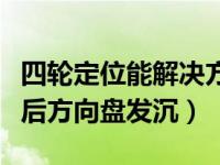 四轮定位能解决方向盘沉的问题吗（四轮定位后方向盘发沉）