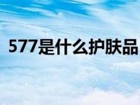 577是什么护肤品（护肤品577是什么意思）