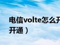 电信volte怎么开通收费吗（电信volte怎么开通）