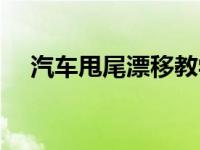 汽车甩尾漂移教学（汽车甩尾怎么操作）