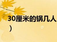 30厘米的锅几人用（30厘米的锅适合几个人）