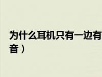 为什么耳机只有一边有声音华为（为什么耳机只有一边有声音）