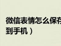 微信表情怎么保存到手机（微信表情怎么保存到手机）