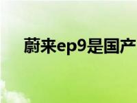 蔚来ep9是国产吗（蔚来ep9是国产吗）