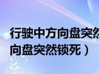 行驶中方向盘突然锁死是什么原因（行驶中方向盘突然锁死）