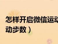 怎样开启微信运动步数显示（怎样开启微信运动步数）