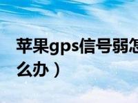 苹果gps信号弱怎么处理（苹果gps信号弱怎么办）