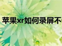 苹果xr如何录屏不卡页面（苹果xr如何录屏）