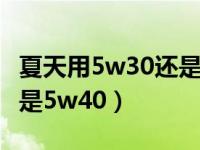 夏天用5w30还是5w40机油（夏天用5w30还是5w40）