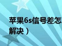 苹果6s信号差怎么解决（苹果6s信号差怎么解决）