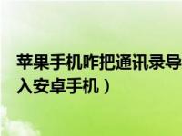 苹果手机咋把通讯录导入安卓手机（苹果手机通讯录怎么导入安卓手机）