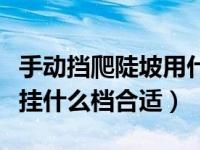 手动挡爬陡坡用什么挡位最好（下陡坡时应该挂什么档合适）