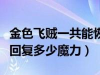 金色飞贼一共能恢复多少魔力（金色飞贼可以回复多少魔力）