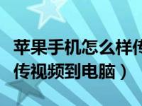 苹果手机怎么样传视频到电脑（苹果手机怎么传视频到电脑）