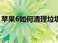 苹果6如何清理垃圾多（苹果6如何清理垃圾）