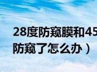 28度防窥膜和45度防窥膜哪个好（防窥膜不防窥了怎么办）