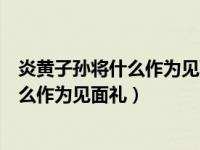 炎黄子孙将什么作为见面礼仪（早在远古时代炎黄子孙将什么作为见面礼）