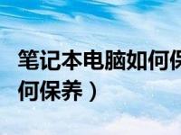 笔记本电脑如何保养才不积灰（笔记本电脑如何保养）