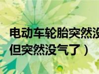 电动车轮胎突然没气但检查又没破（轮胎没破但突然没气了）