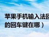 苹果手机输入法回车键怎么调出来（苹果手机的回车键在哪）