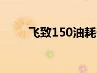 飞致150油耗价格（飞致150油耗）