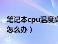 笔记本cpu温度高怎么办（笔记本cpu温度高怎么办）