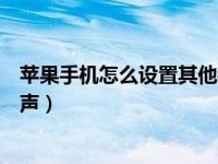 苹果手机怎么设置其他铃声音乐（苹果手机怎么设置其他铃声）