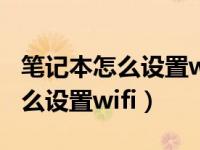 笔记本怎么设置wifi连接internet（笔记本怎么设置wifi）