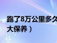 跑了8万公里多久保养一次（几万公里做一次大保养）