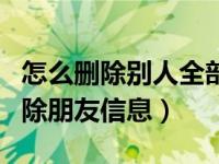 怎么删除别人全部发的朋友圈（朋友圈怎么删除朋友信息）