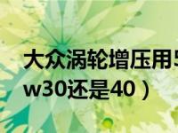 大众涡轮增压用5w30还是40（涡轮增压用5w30还是40）