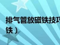 排气管放磁铁技巧视频（排气管什么位置加磁铁）