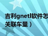 吉利gnetl软件怎么关联车辆（吉利gnet怎么关联车量）