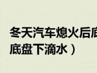 冬天汽车熄火后底盘滴水正常吗（汽车熄火后底盘下滴水）