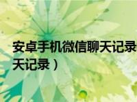 安卓手机微信聊天记录找回方法（安卓手机如何找回微信聊天记录）