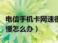 电信手机卡网速很慢怎么办（电信手机卡网速慢怎么办）