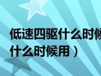 低速四驱什么时候用速度有限制吗（低速四驱什么时候用）