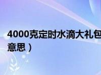 4000克定时水滴大礼包怎么领取（拼多多定时水滴大礼包啥意思）