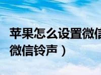 苹果怎么设置微信铃声给手机（苹果怎么设置微信铃声）