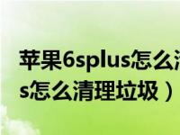 苹果6splus怎么清理垃圾和缓存（苹果6splus怎么清理垃圾）