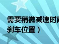 需要稍微减速时离合刹车怎么踩（离合 加速 刹车位置）