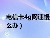 电信卡4g网速慢怎么办（电信卡4g网速慢怎么办）