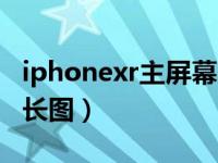 iphonexr主屏幕app截图（iphonexr如何截长图）