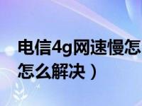 电信4g网速慢怎么解决办法（电信4g网速慢怎么解决）