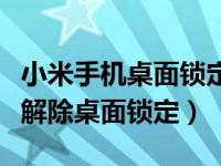 小米手机桌面锁定了怎样解除（小米手机怎么解除桌面锁定）