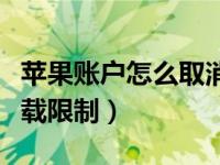 苹果账户怎么取消下载软件（苹果怎么解除下载限制）