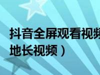 抖音全屏观看视频怎么上传（抖音怎么上传本地长视频）