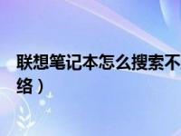 联想笔记本怎么搜索不到无线网络（笔记本搜索不到无线网络）