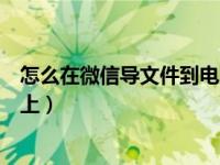 怎么在微信导文件到电脑上（怎么把微信上的文件传到电脑上）