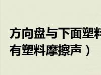 方向盘与下面塑料摩擦声怎么去除（打方向盘有塑料摩擦声）